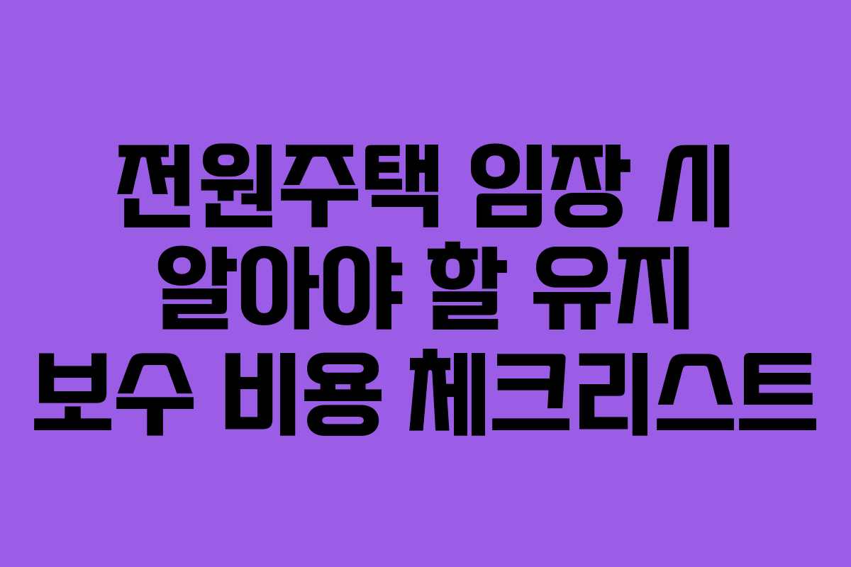 전원주택 임장 시 알아야 할 유지 보수 비용 체크리스트