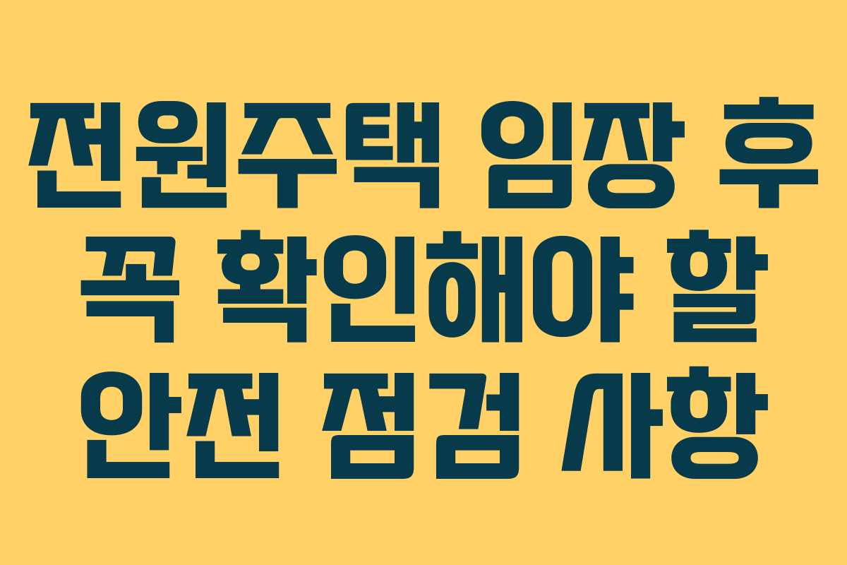 전원주택 임장 후 꼭 확인해야 할 안전 점검 사항