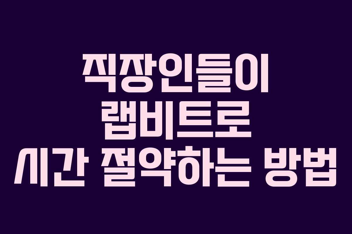 직장인들이 랩비트로 시간 절약하는 방법