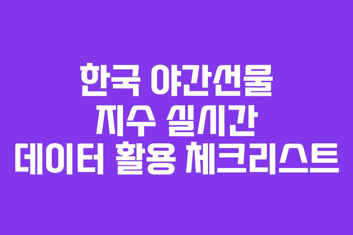 한국 야간선물 지수 실시간 데이터 활용 체크리스트