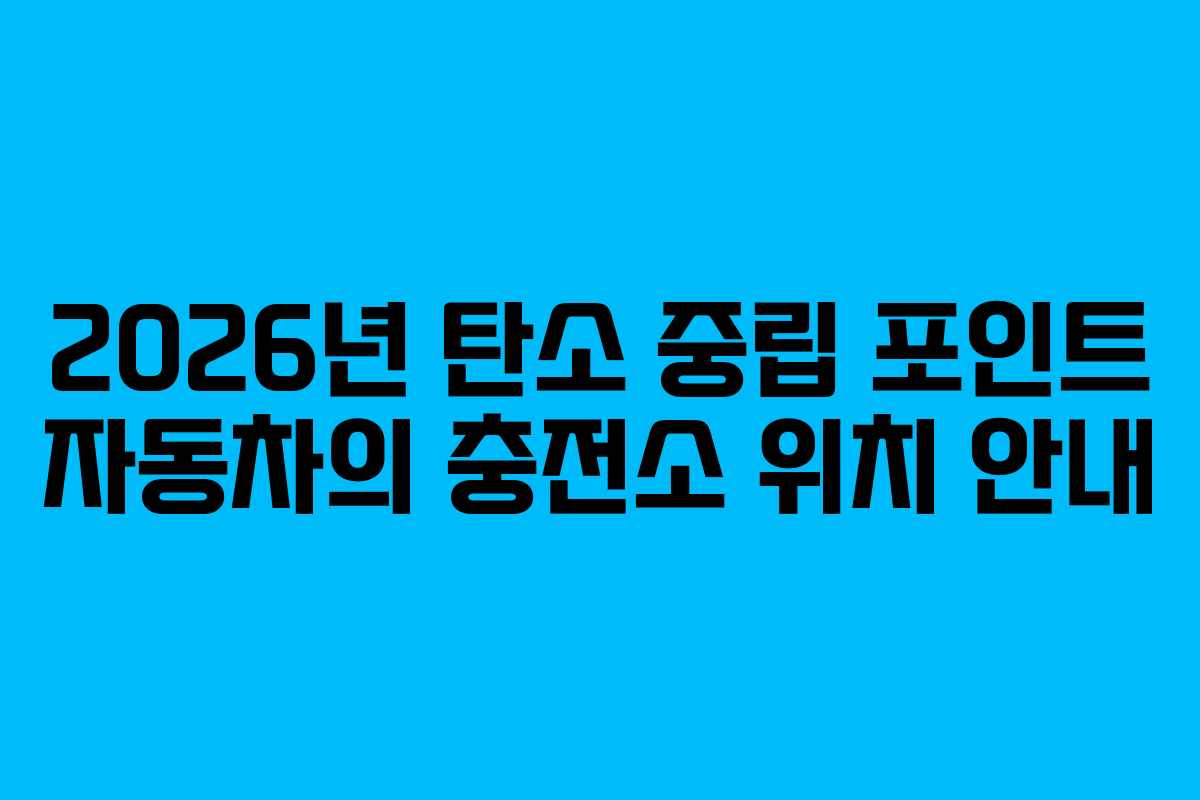 2026년 탄소 중립 포인트 자동차의 충전소 위치 안내