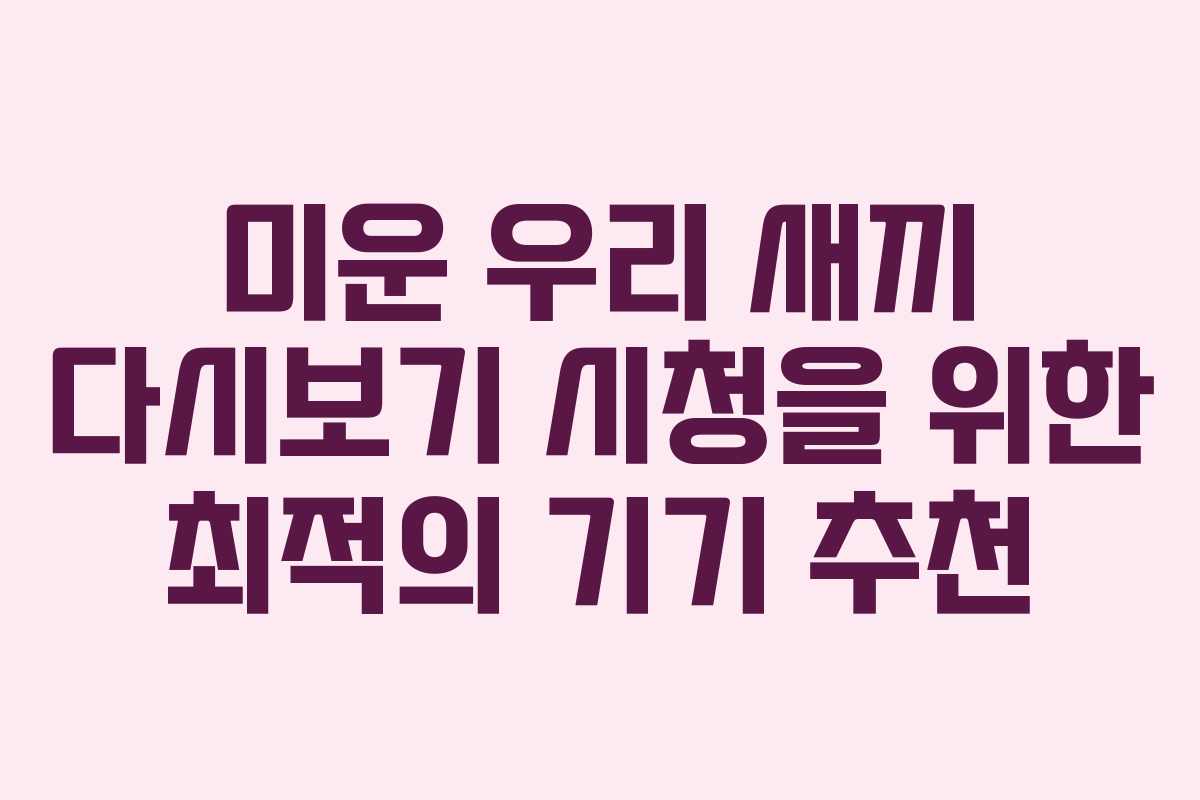 미운 우리 새끼 다시보기 시청을 위한 최적의 기기 추천