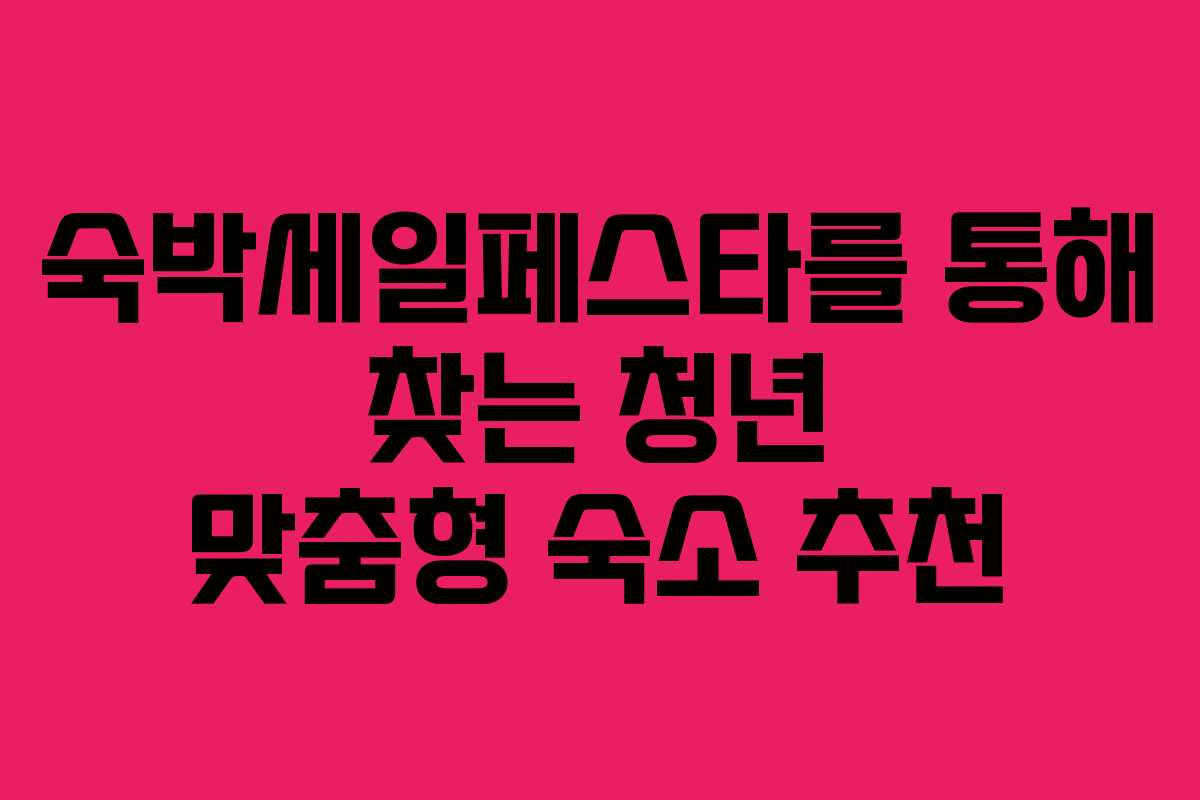 숙박세일페스타를 통해 찾는 청년 맞춤형 숙소 추천