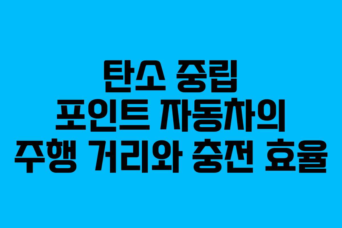 탄소 중립 포인트 자동차의 주행 거리와 충전 효율