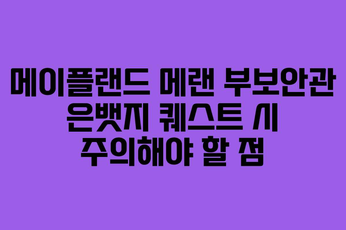 메이플랜드 메랜 부보안관 은뱃지 퀘스트 시 주의해야 할 점