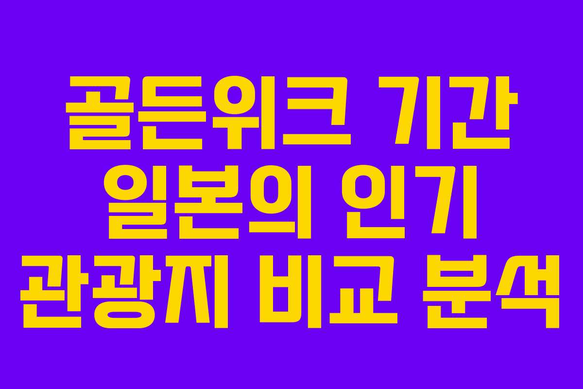 골든위크 기간 일본의 인기 관광지 비교 분석