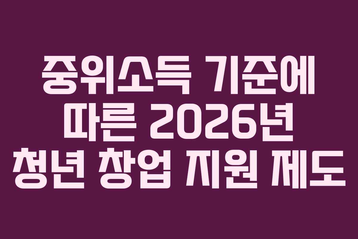 중위소득 기준에 따른 2026년 청년 창업 지원 제도