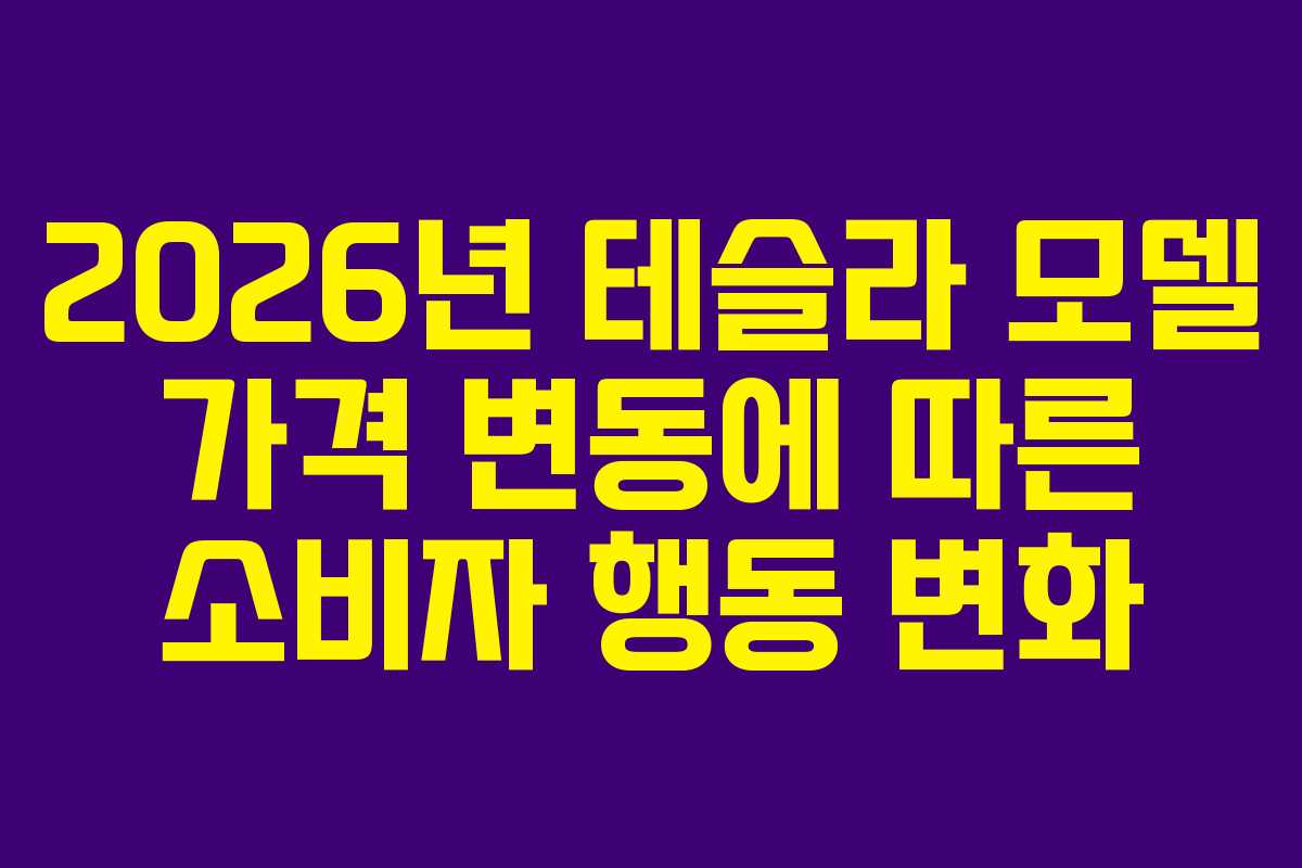2026년 테슬라 모델 가격 변동에 따른 소비자 행동 변화