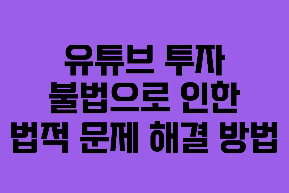 유튜브 투자 불법으로 인한 법적 문제 해결 방법
