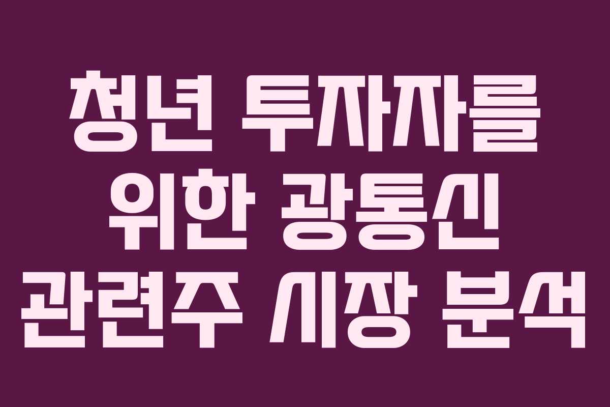 청년 투자자를 위한 광통신 관련주 시장 분석