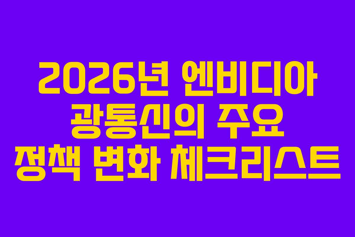 2026년 엔비디아 광통신의 주요 정책 변화 체크리스트