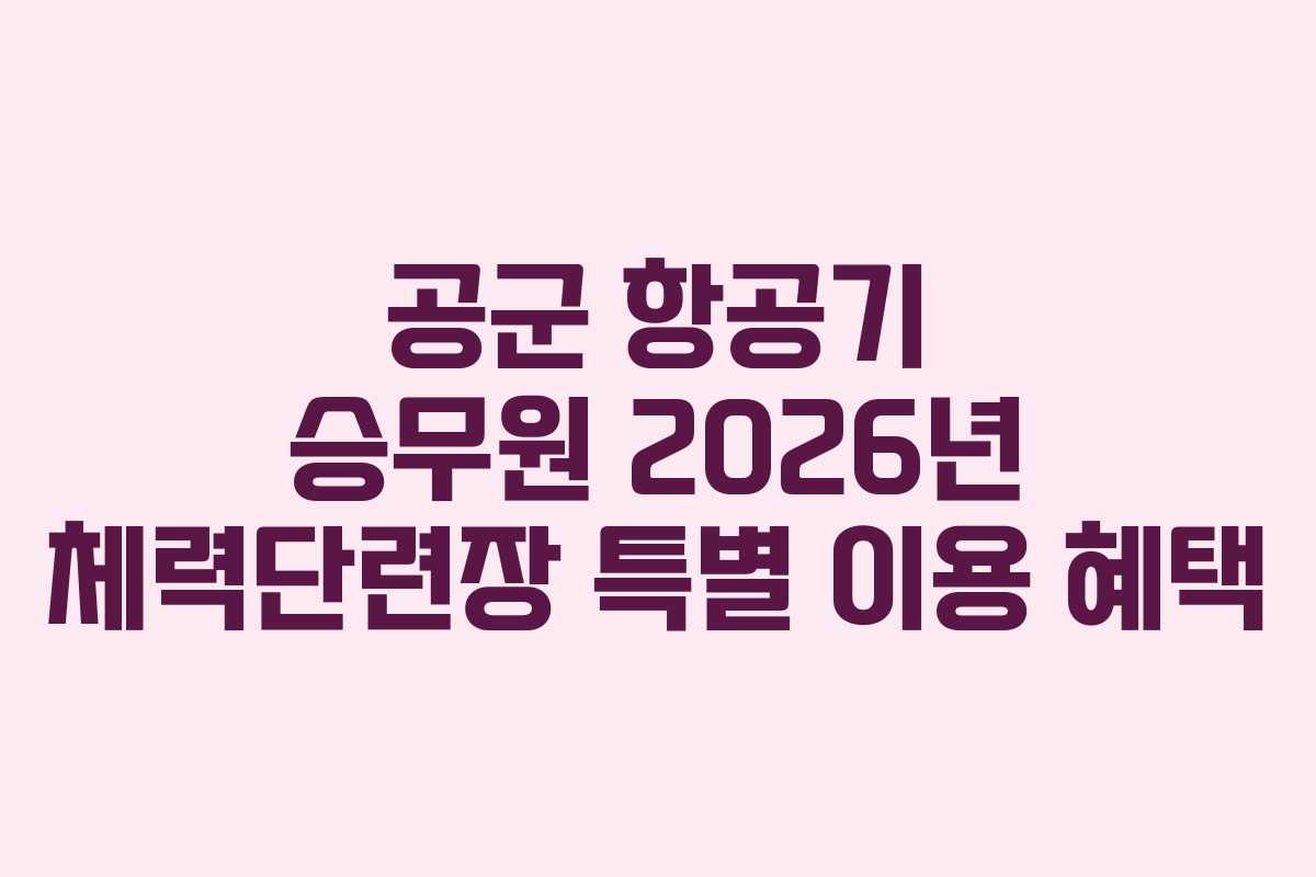 공군 항공기 승무원 2026년 체력단련장 특별 이용 혜택