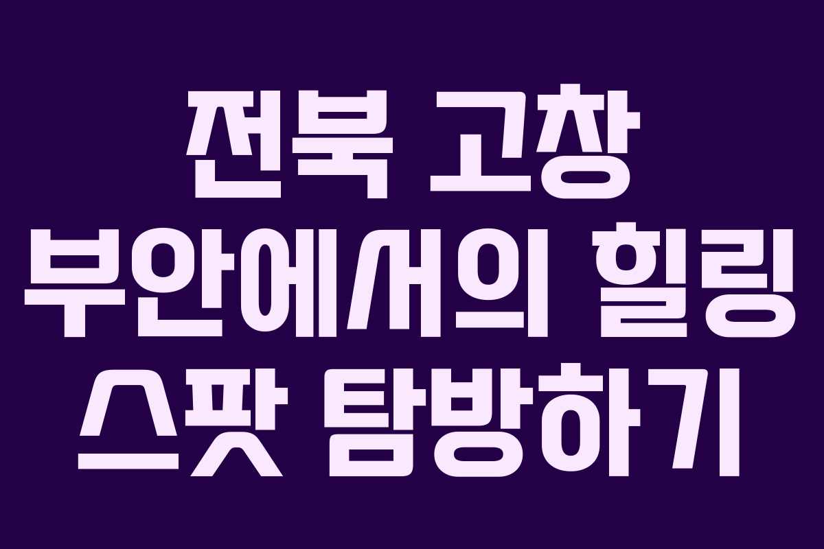 전북 고창 부안에서의 힐링 스팟 탐방하기