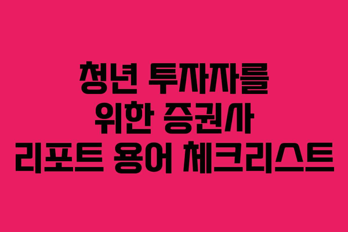 청년 투자자를 위한 증권사 리포트 용어 체크리스트