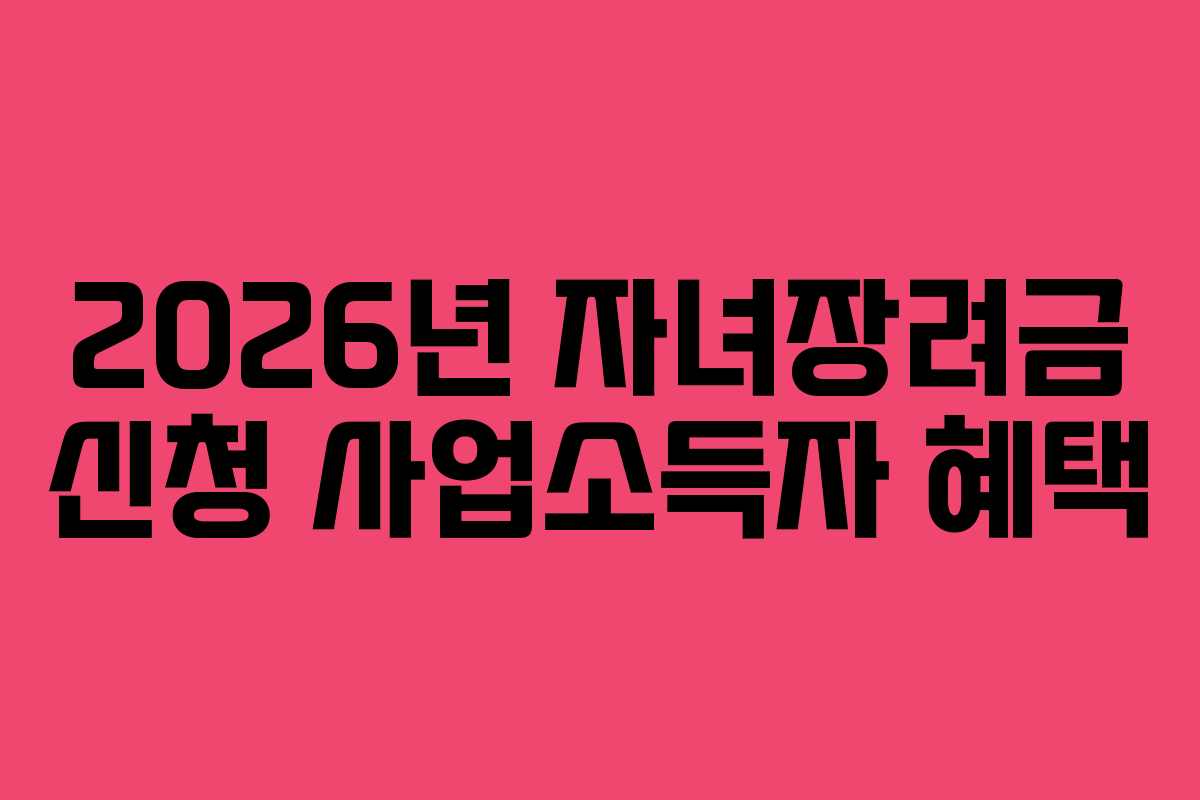 2026년 자녀장려금 신청 사업소득자 혜택