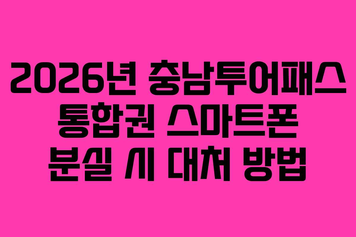 2026년 충남투어패스 통합권 스마트폰 분실 시 대처 방법