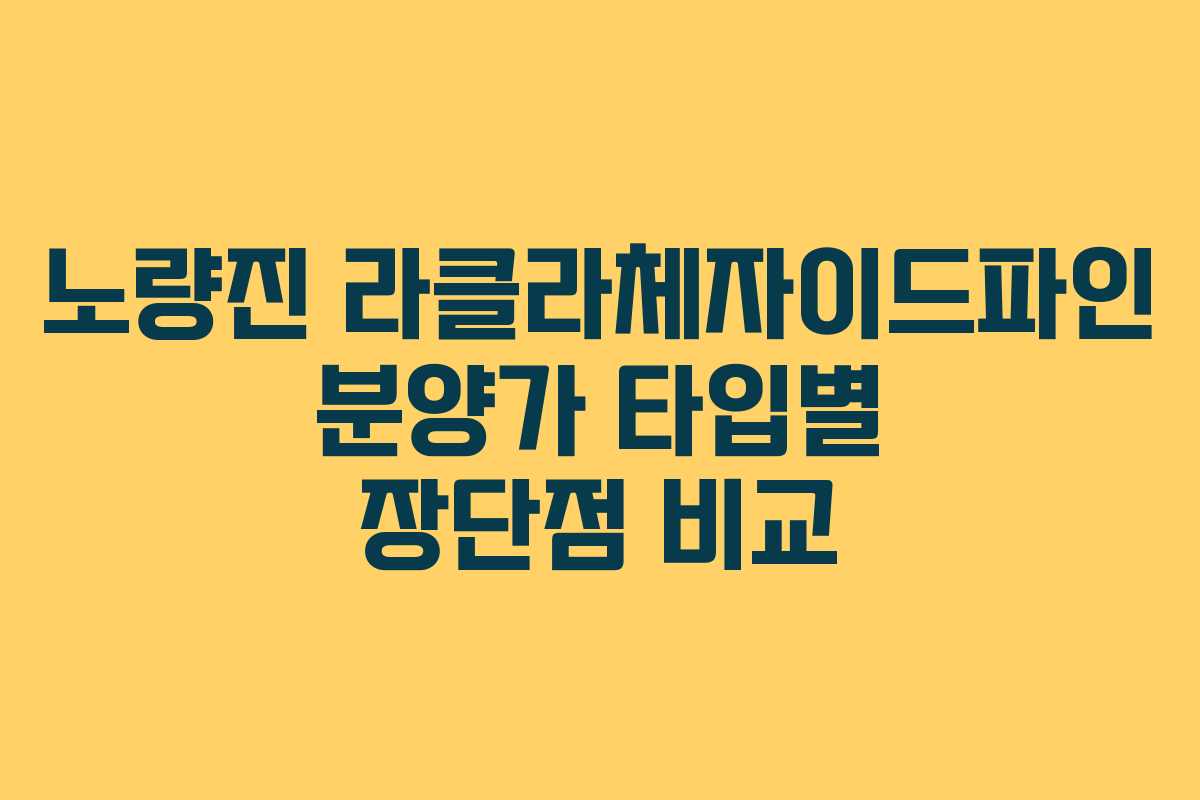 노량진 라클라체자이드파인 분양가 타입별 장단점 비교
