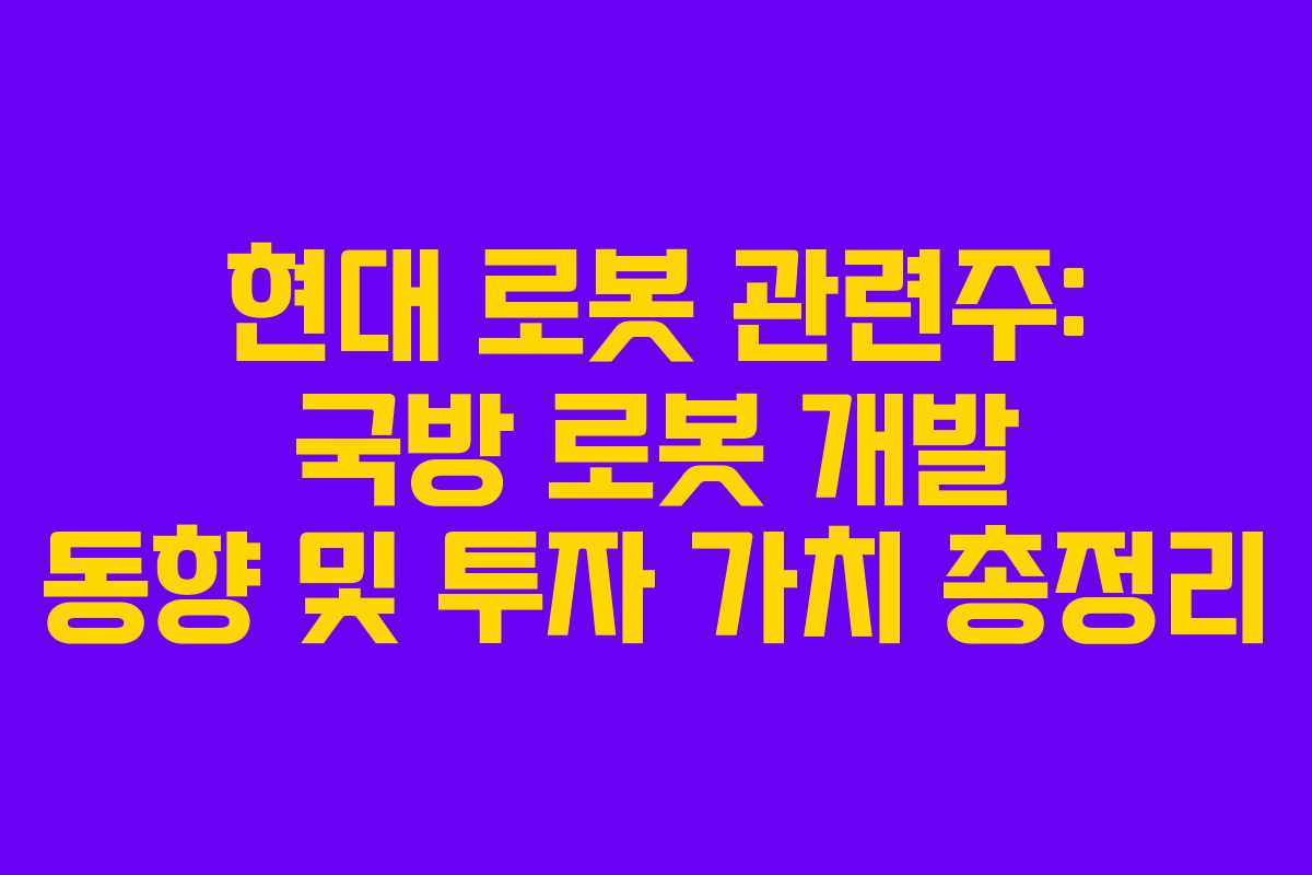 현대 로봇 관련주: 국방 로봇 개발 동향 및 투자 가치 총정리