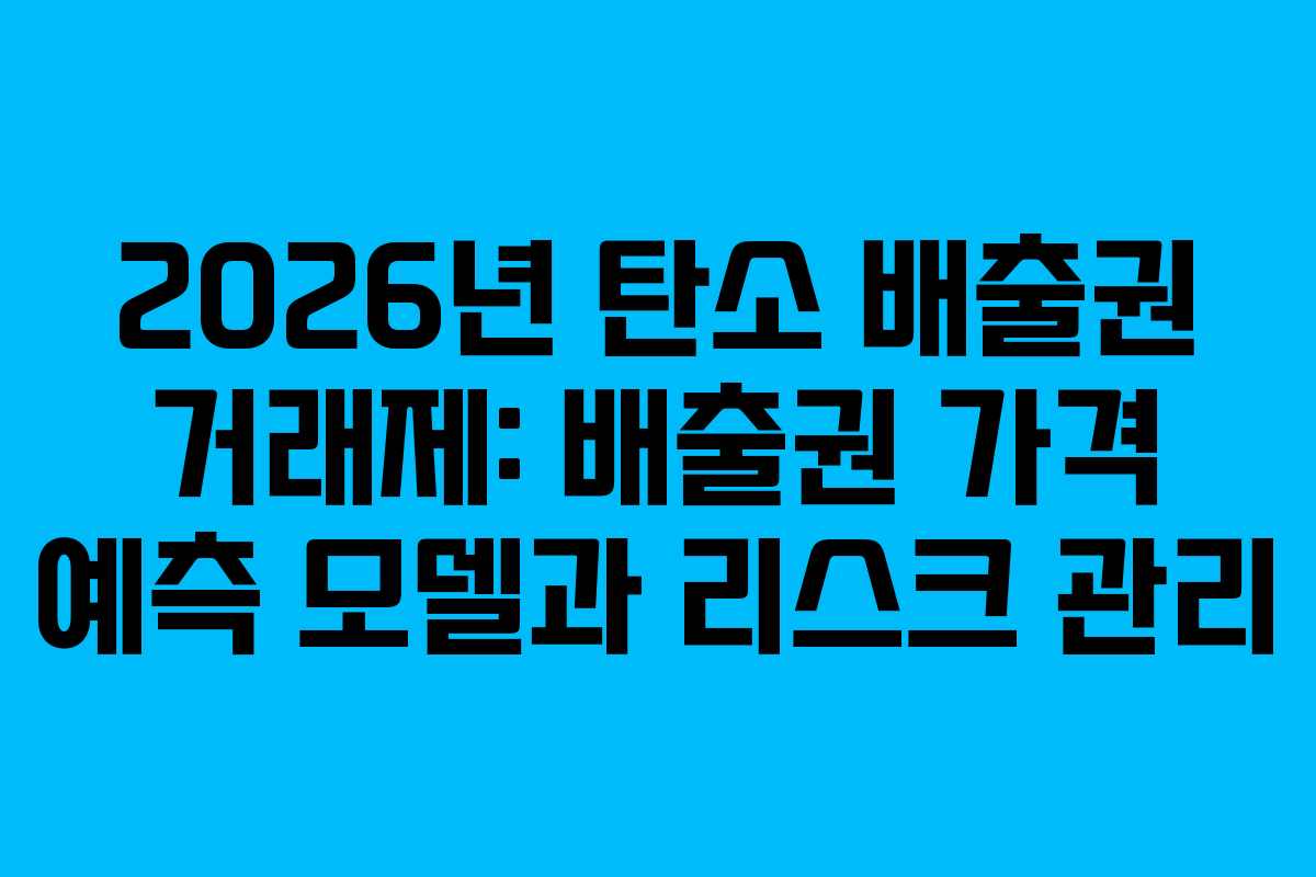 2026년 탄소 배출권 거래제: 배출권 가격 예측 모델과 리스크 관리