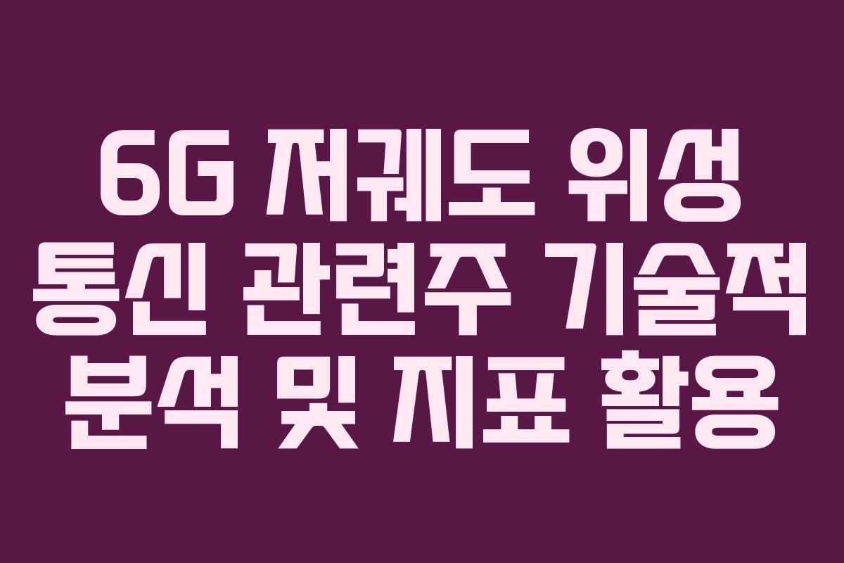 6G 저궤도 위성 통신 관련주 기술적 분석 및 지표 활용