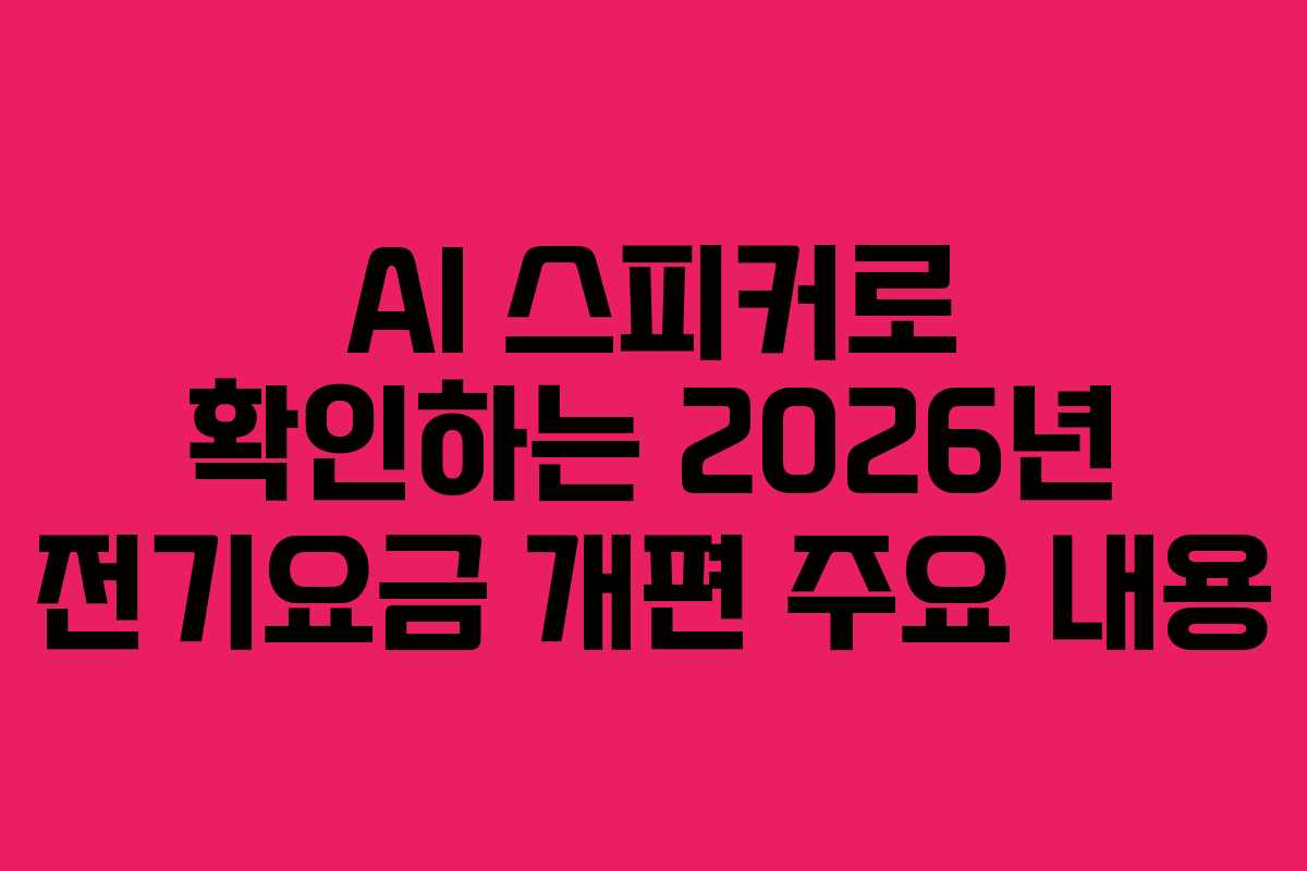 AI 스피커로 확인하는 2026년 전기요금 개편 주요 내용