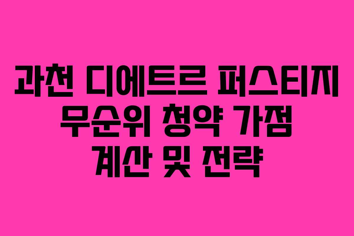 과천 디에트르 퍼스티지 무순위 청약 가점 계산 및 전략