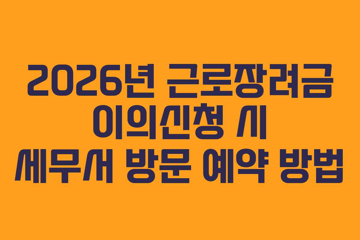 2026년 근로장려금 이의신청 시 세무서 방문 예약 방법