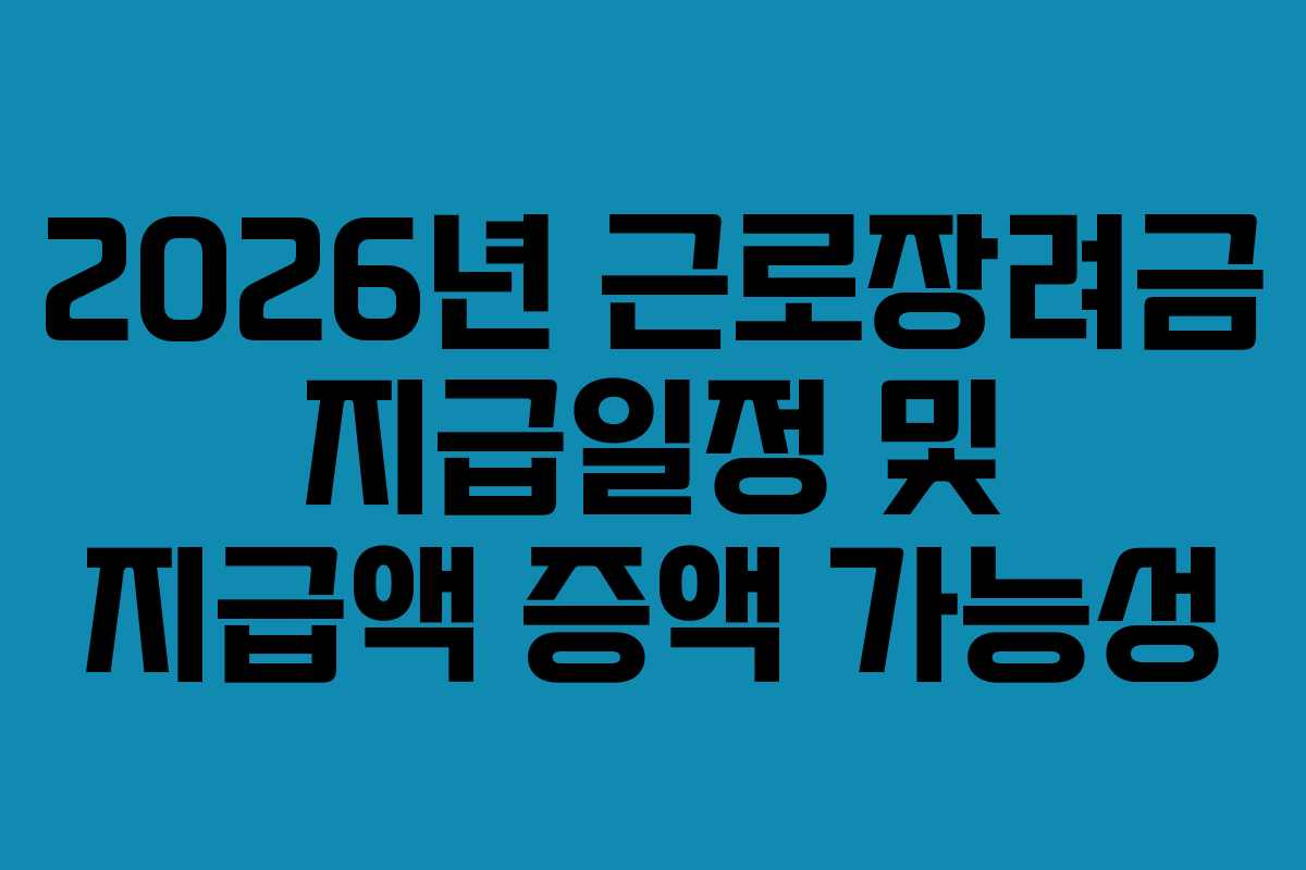 2026년 근로장려금 지급일정 및 지급액 증액 가능성