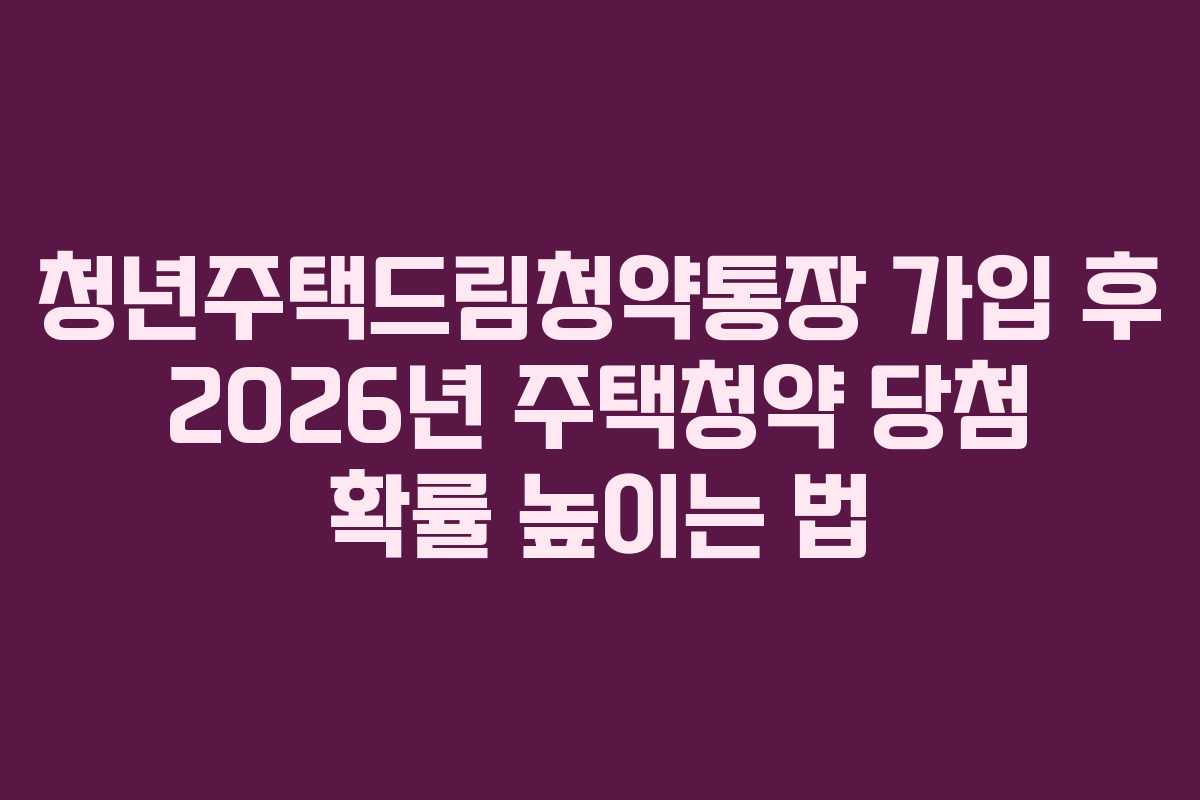 청년주택드림청약통장 가입 후 2026년 주택청약 당첨 확률 높이는 법