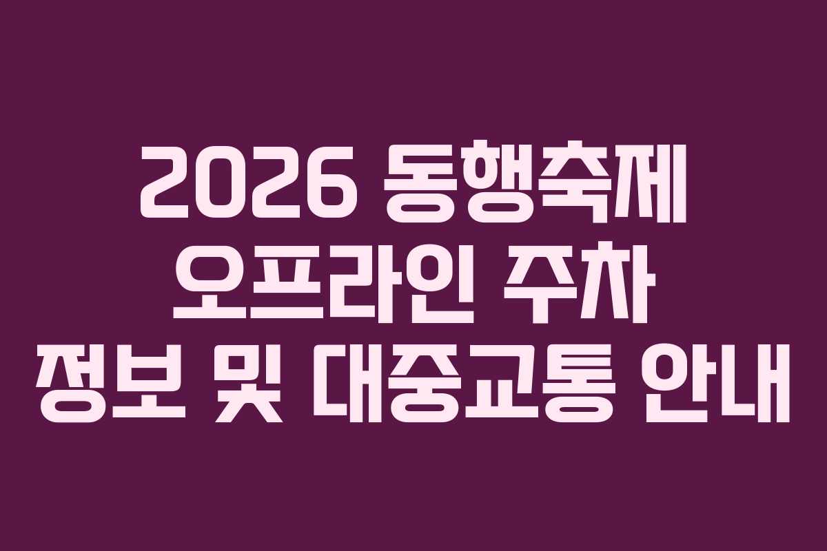 2026 동행축제 오프라인 주차 정보 및 대중교통 안내