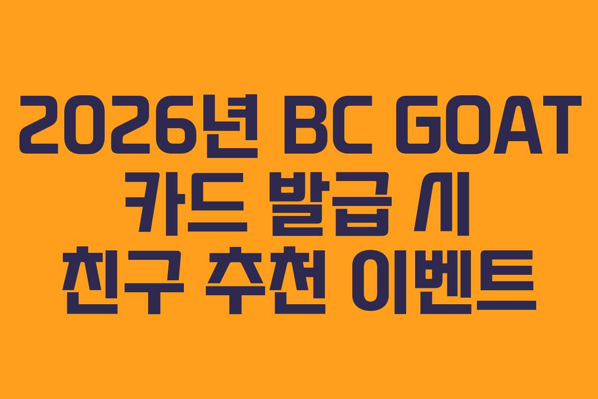 2026년 BC GOAT 카드 발급 시 친구 추천 이벤트