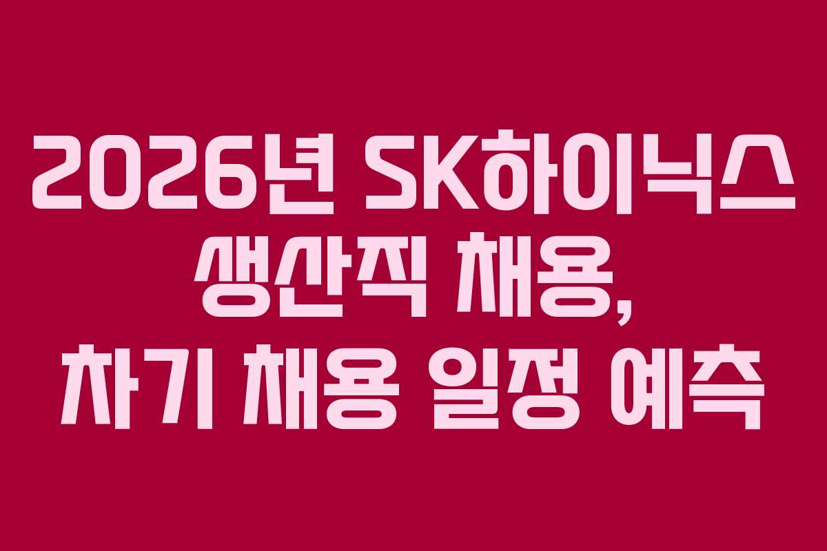2026년 SK하이닉스 생산직 채용, 차기 채용 일정 예측
