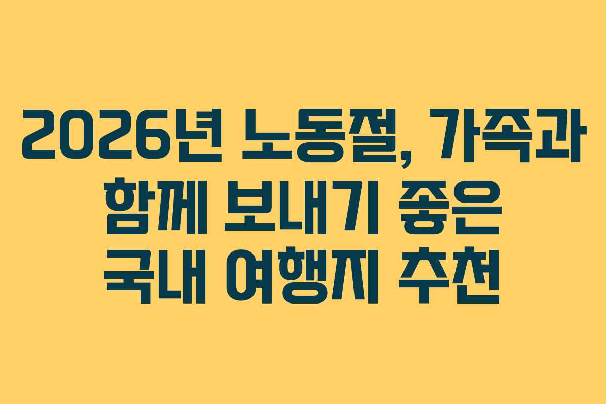 2026년 노동절, 가족과 함께 보내기 좋은 국내 여행지 추천