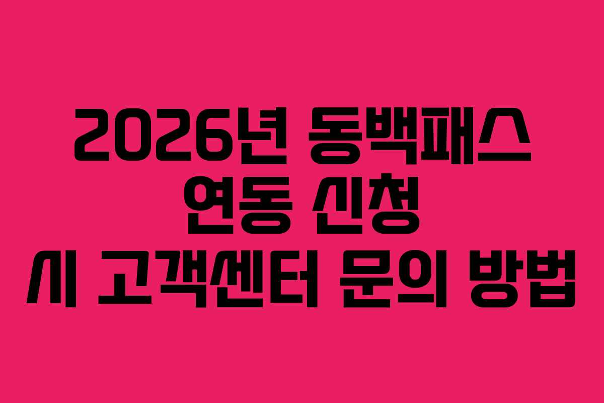 2026년 동백패스 연동 신청 시 고객센터 문의 방법