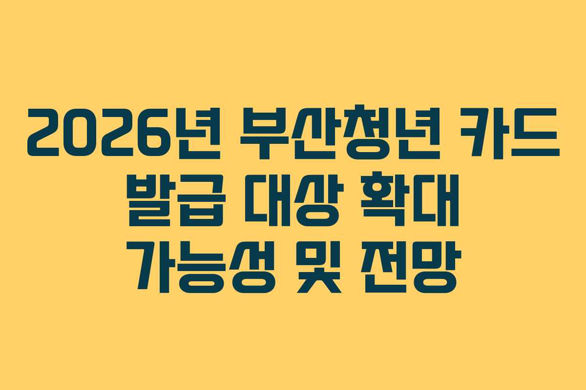 2026년 부산청년 카드 발급 대상 확대 가능성 및 전망