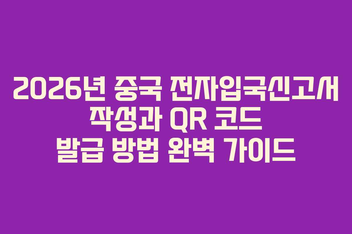 2026년 중국 전자입국신고서 작성과 QR 코드 발급 방법 완벽 가이드