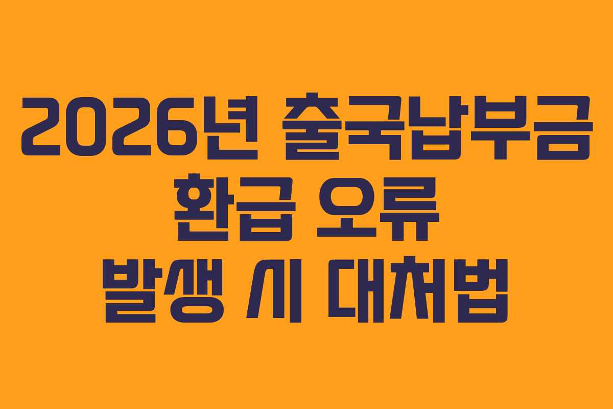 2026년 출국납부금 환급 오류 발생 시 대처법
