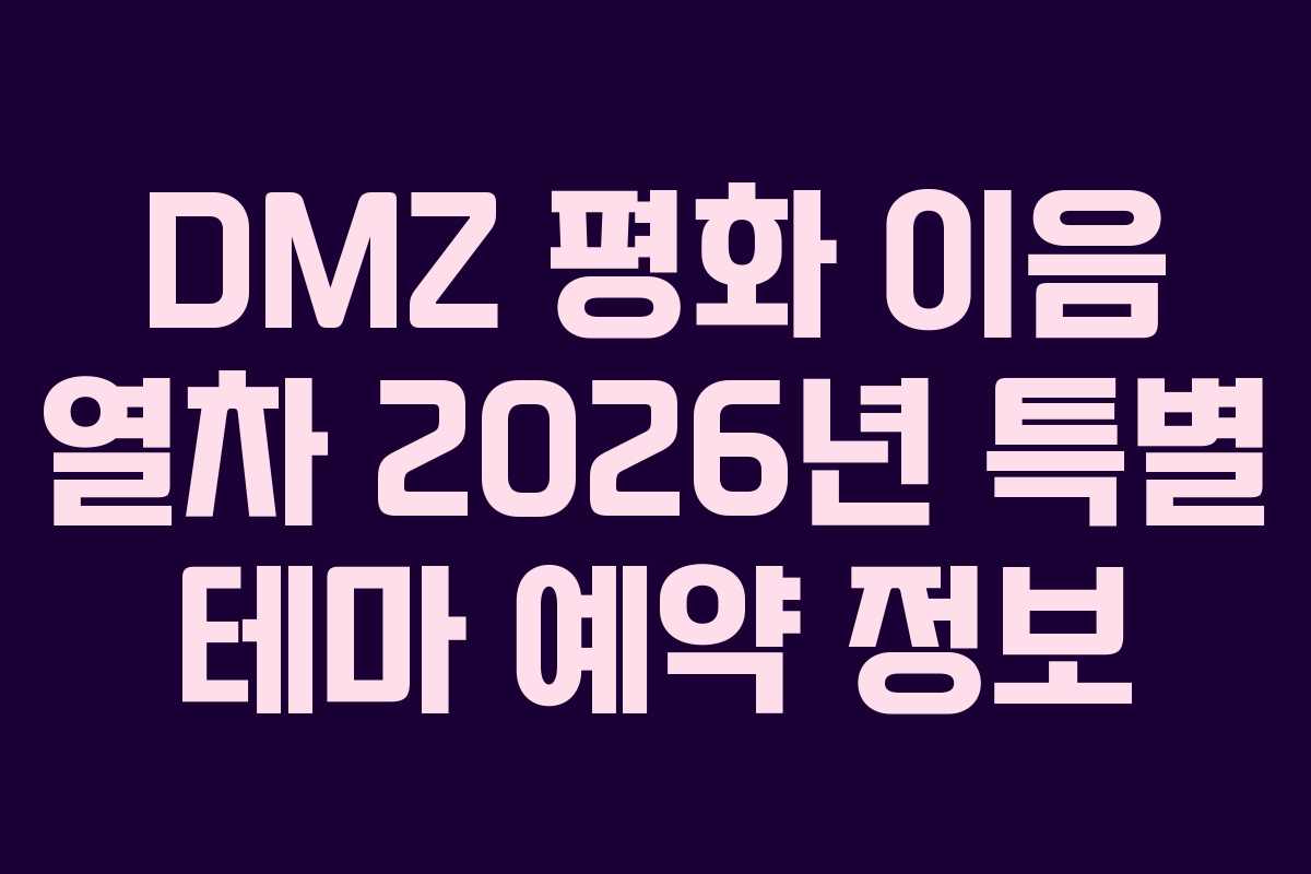 DMZ 평화 이음 열차 2026년 특별 테마 예약 정보