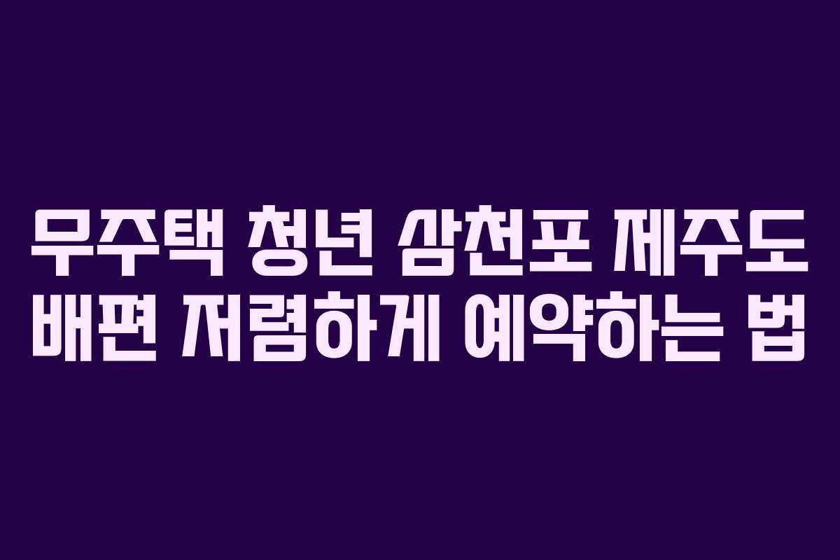 무주택 청년 삼천포 제주도 배편 저렴하게 예약하는 법