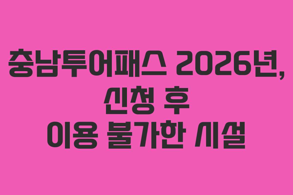 충남투어패스 2026년, 신청 후 이용 불가한 시설