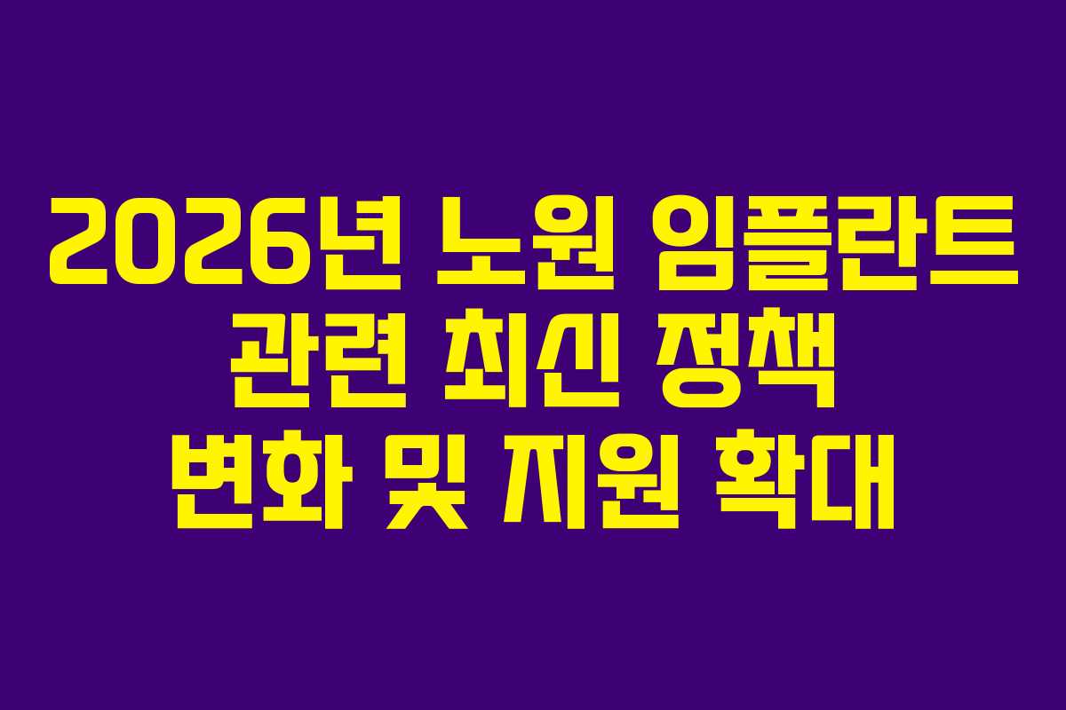 2026년 노원 임플란트 관련 최신 정책 변화 및 지원 확대