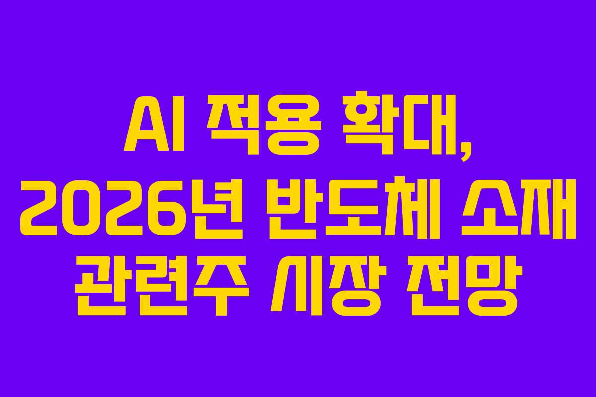 AI 적용 확대, 2026년 반도체 소재 관련주 시장 전망