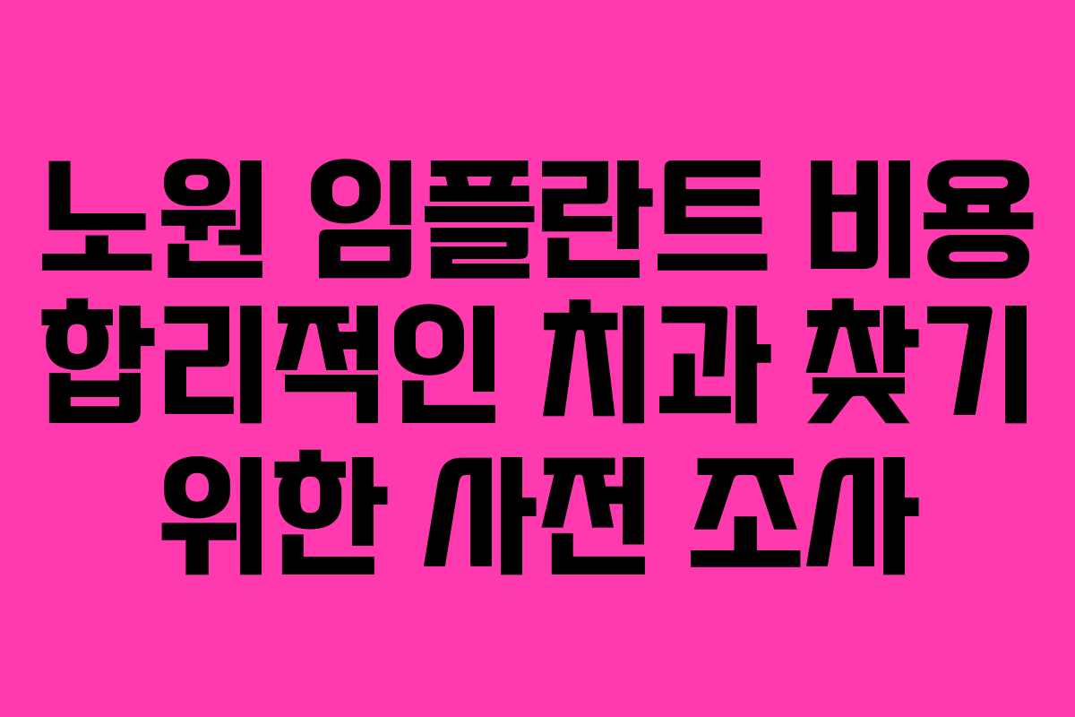 노원 임플란트 비용 합리적인 치과 찾기 위한 사전 조사