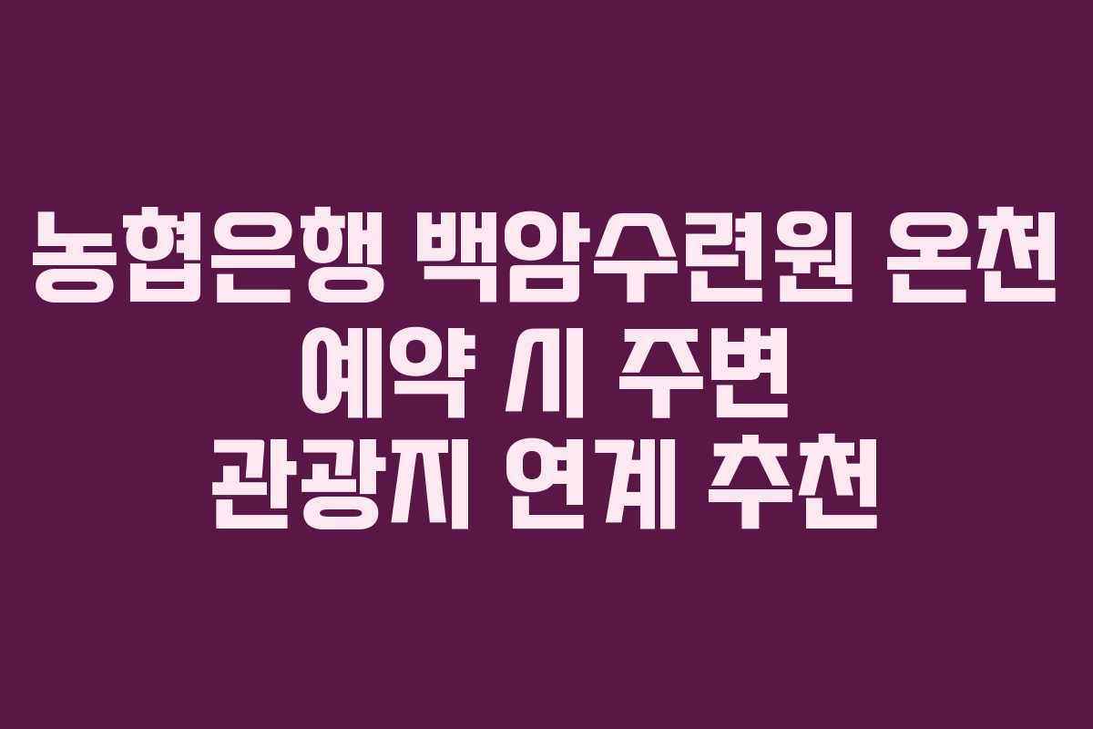 농협은행 백암수련원 온천 예약 시 주변 관광지 연계 추천