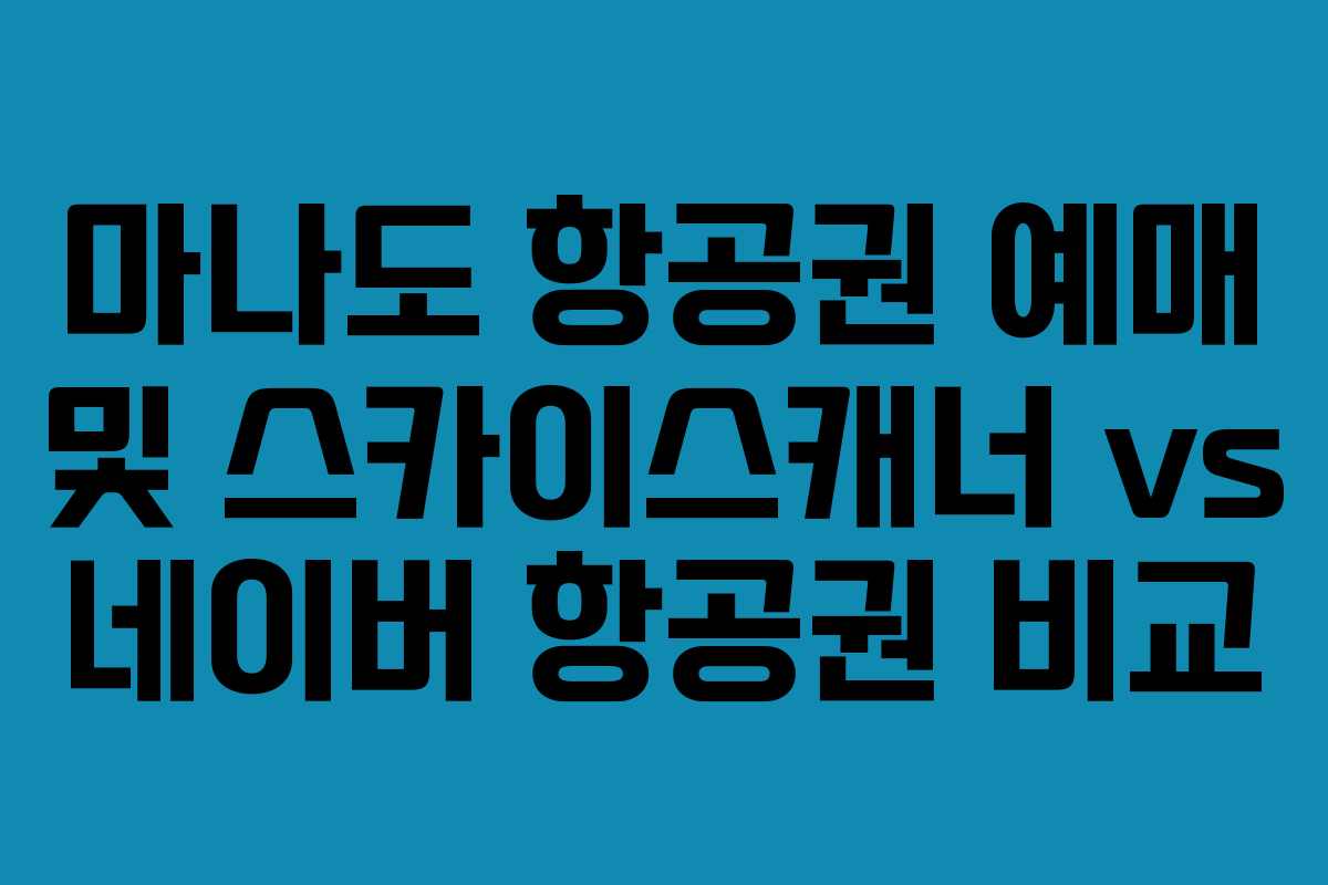 마나도 항공권 예매 및 스카이스캐너 vs 네이버 항공권 비교