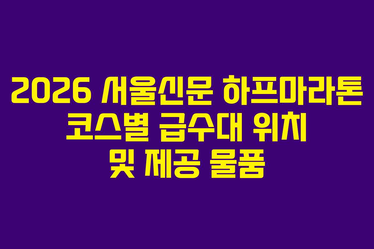 2026 서울신문 하프마라톤 코스별 급수대 위치 및 제공 물품