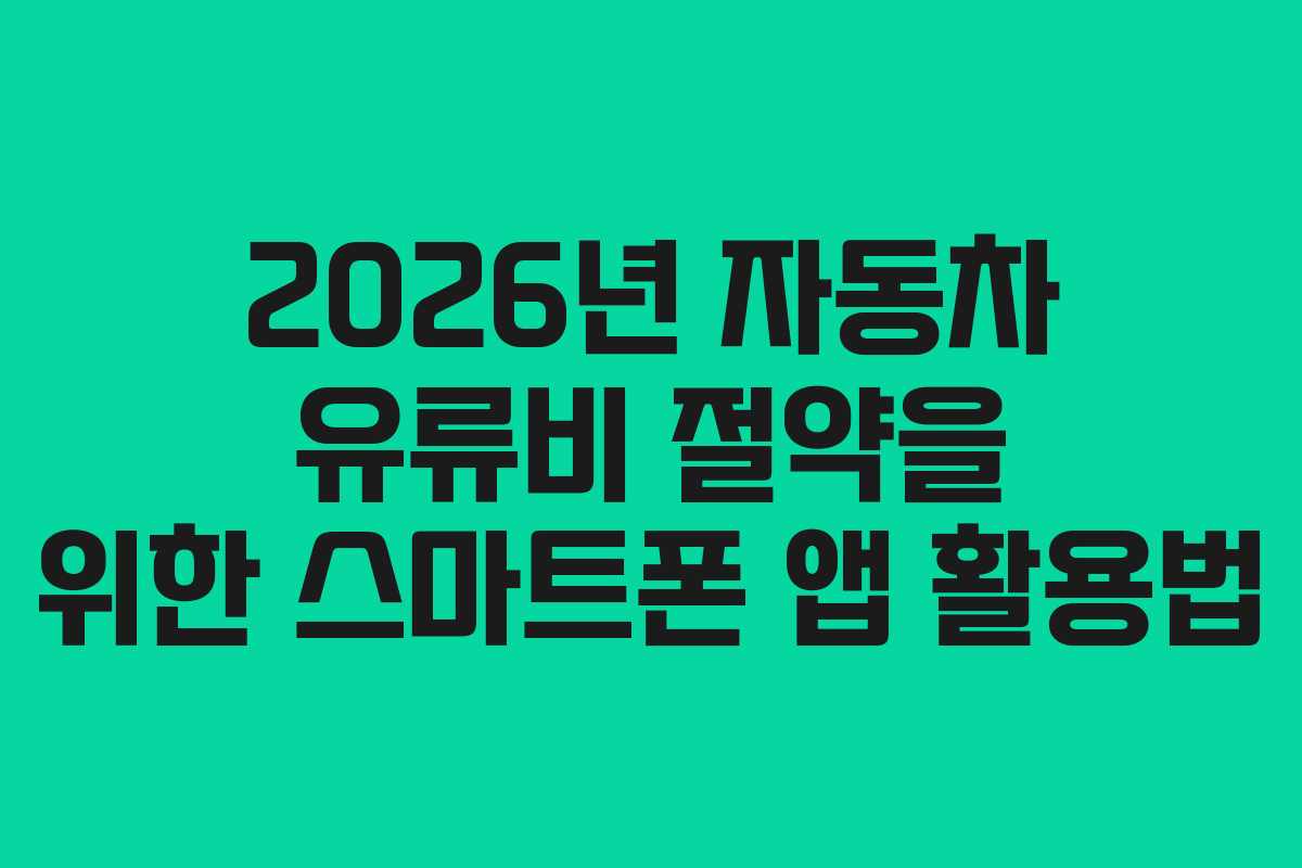 2026년 자동차 유류비 절약을 위한 스마트폰 앱 활용법