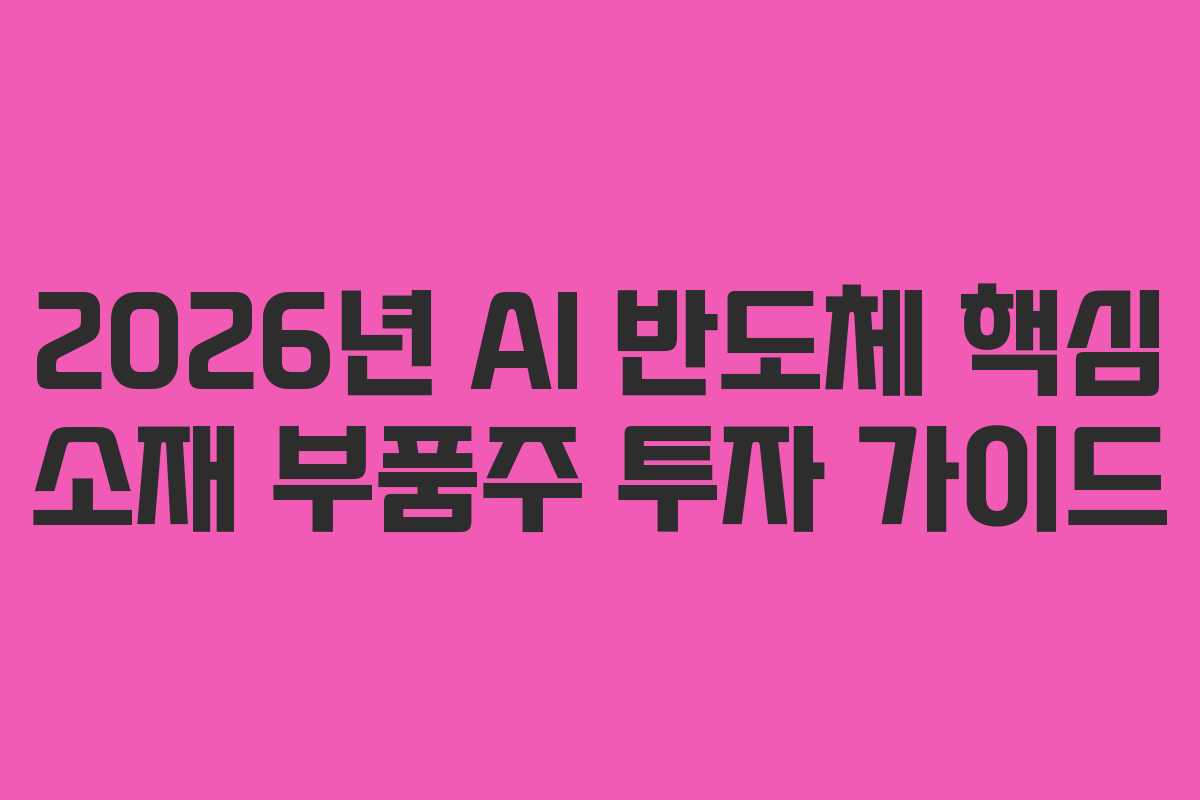 2026년 AI 반도체 핵심 소재 부품주 투자 가이드