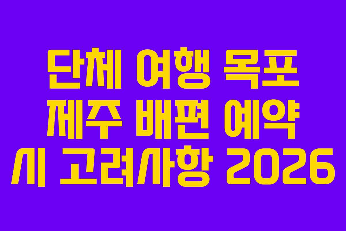 단체 여행 목포 제주 배편 예약 시 고려사항 2026