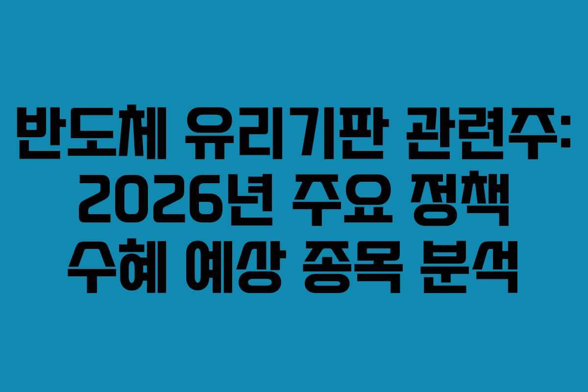 반도체 유리기판 관련주: 2026년 주요 정책 수혜 예상 종목 분석